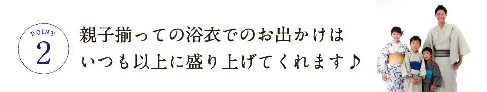 親子揃っての浴衣でのお出かけは
いつも以上に盛り上げてくれます♪